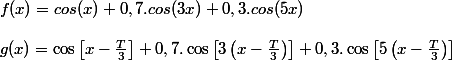 f(x)=cos(x)+0,7.cos(3x)+0,3.cos(5x)
 \\ 
 \\ g(x)=\cos\left[x-\frac{T}{3}\right]+0,7.\cos\left[3\left(x-\frac{T}{3}\right)\right]+0,3.\cos\left[5\left(x-\frac{T}{3}\right)\right]